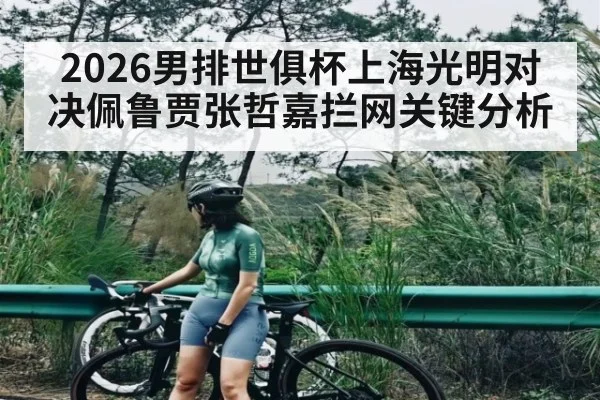 2026男排世俱杯上海光明对决佩鲁贾张哲嘉拦网关键分析