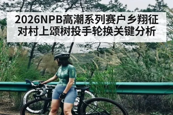 2026NPB高潮系列赛户乡翔征对村上颂树投手轮换关键分析
