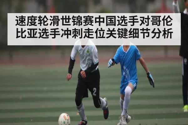 速度轮滑世锦赛中国选手对哥伦比亚选手冲刺走位关键细节分析